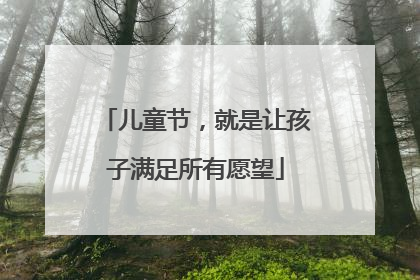 儿童节，就是让孩子满足所有愿望